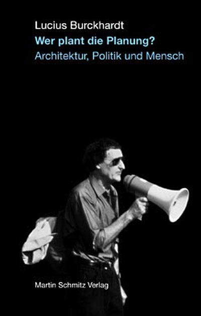 © Lucius Burckhardt, Wer plant die Planung?, Martin Schmitz Verlag, Berlin 2004